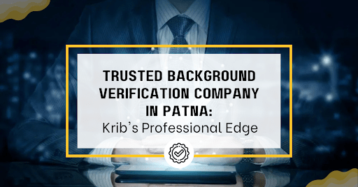 Trusted Employee Background Screening in Bihar | 100% Accurate Verification Services by KRIB Information Service